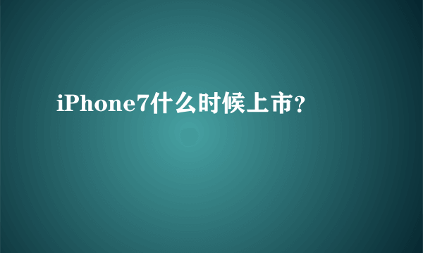 iPhone7什么时候上市？