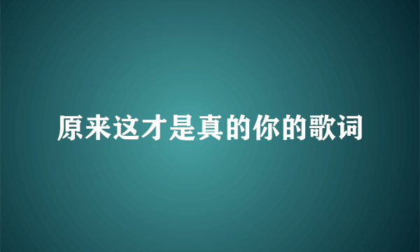 原来这才是真的你的歌词