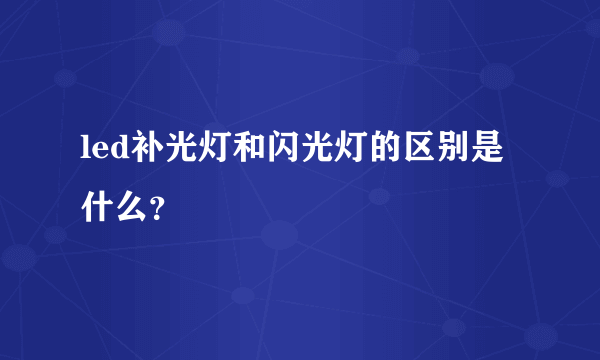 led补光灯和闪光灯的区别是什么？