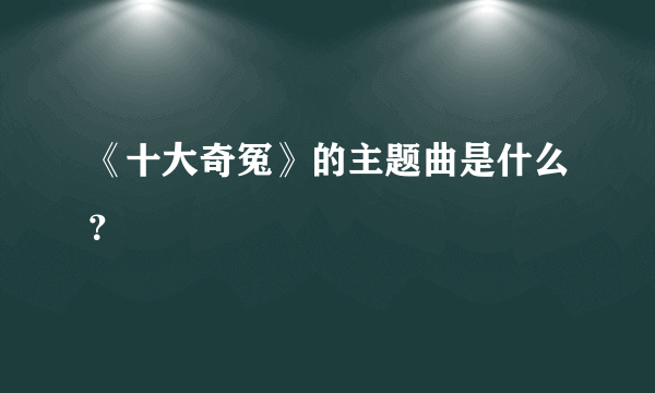 《十大奇冤》的主题曲是什么？