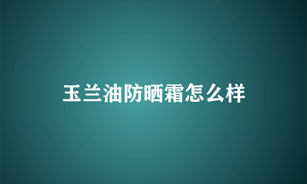 玉兰油防晒霜怎么样