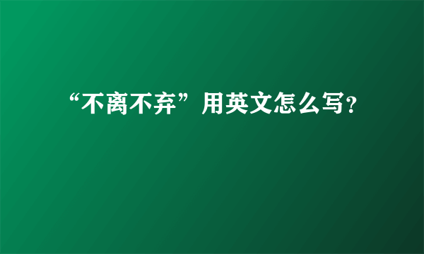 “不离不弃”用英文怎么写？