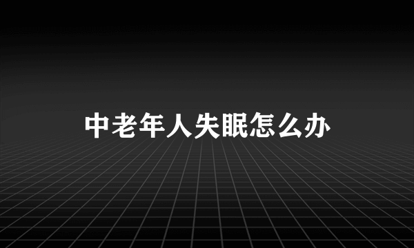 中老年人失眠怎么办