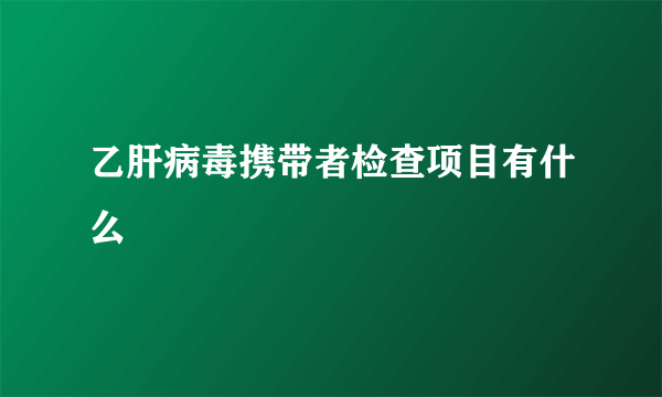 乙肝病毒携带者检查项目有什么