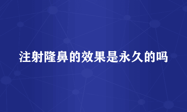 注射隆鼻的效果是永久的吗