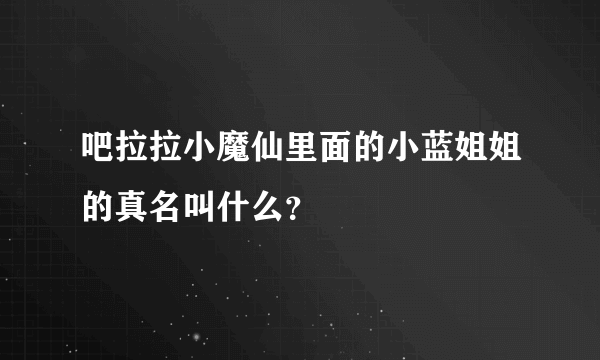 吧拉拉小魔仙里面的小蓝姐姐的真名叫什么？