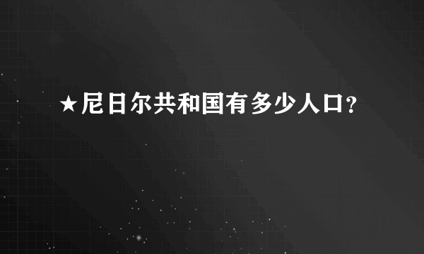 ★尼日尔共和国有多少人口？