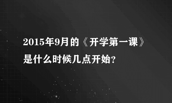 2015年9月的《开学第一课》是什么时候几点开始？