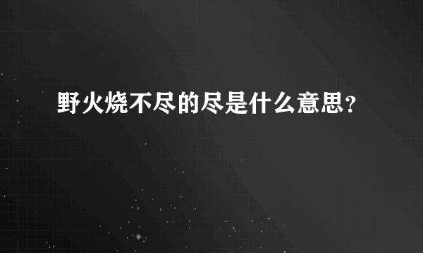 野火烧不尽的尽是什么意思？