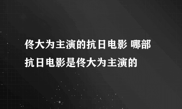 佟大为主演的抗日电影 哪部抗日电影是佟大为主演的