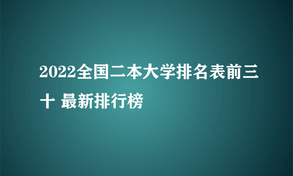 2022全国二本大学排名表前三十 最新排行榜