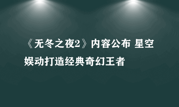 《无冬之夜2》内容公布 星空娱动打造经典奇幻王者