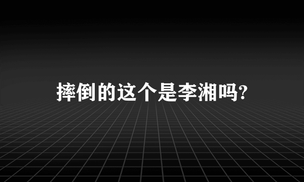 摔倒的这个是李湘吗?