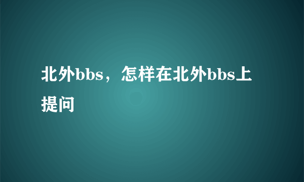 北外bbs，怎样在北外bbs上提问