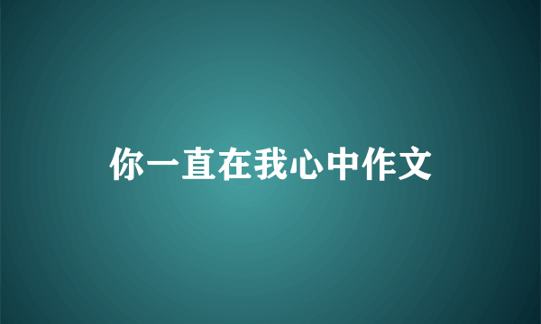 你一直在我心中作文