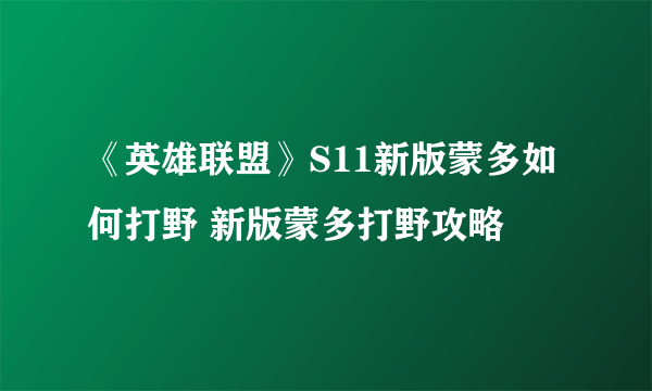 《英雄联盟》S11新版蒙多如何打野 新版蒙多打野攻略