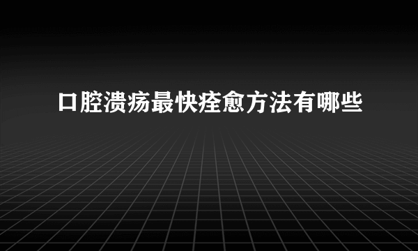 口腔溃疡最快痊愈方法有哪些