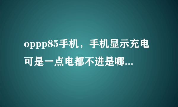 oppp85手机，手机显示充电可是一点电都不进是哪里的问题