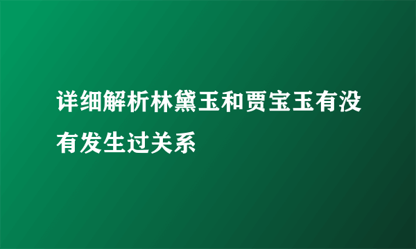 详细解析林黛玉和贾宝玉有没有发生过关系