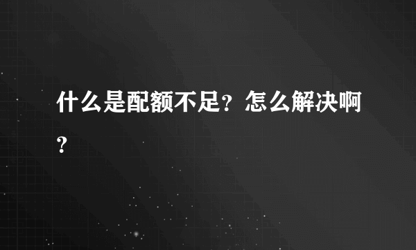 什么是配额不足？怎么解决啊？