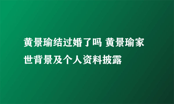 黄景瑜结过婚了吗 黄景瑜家世背景及个人资料披露