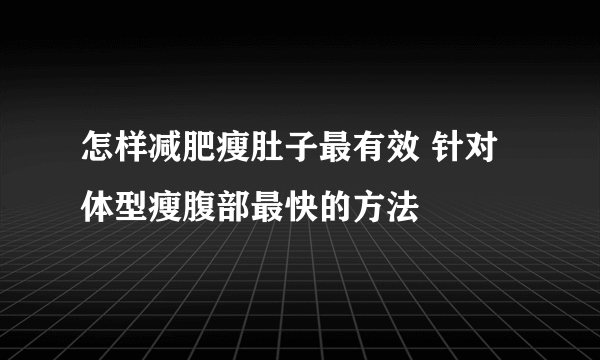 怎样减肥瘦肚子最有效 针对体型瘦腹部最快的方法