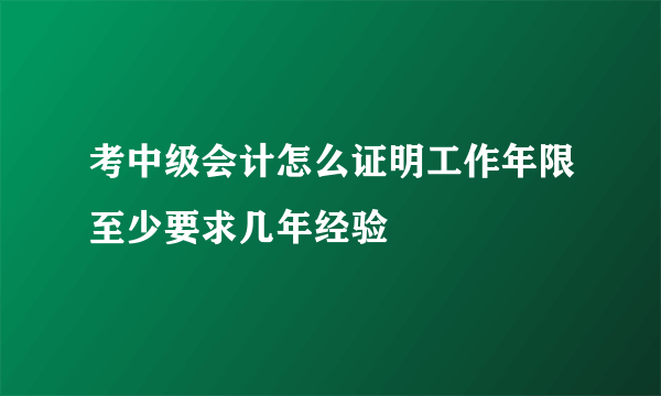 考中级会计怎么证明工作年限至少要求几年经验