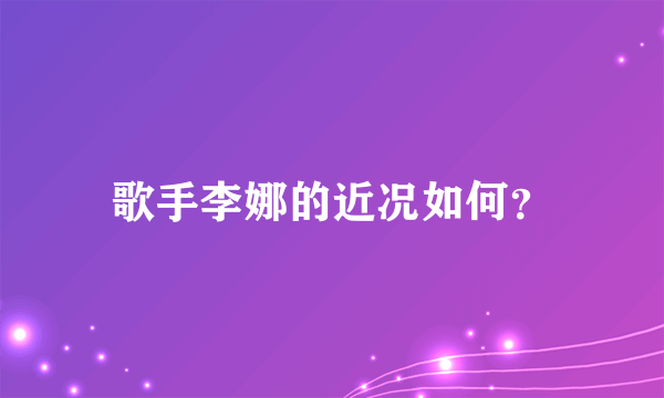 歌手李娜的近况如何？