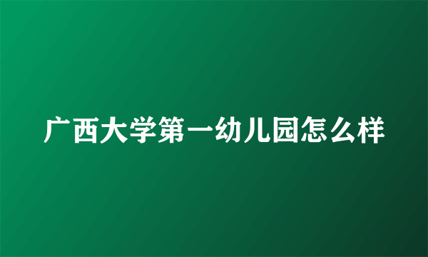 广西大学第一幼儿园怎么样