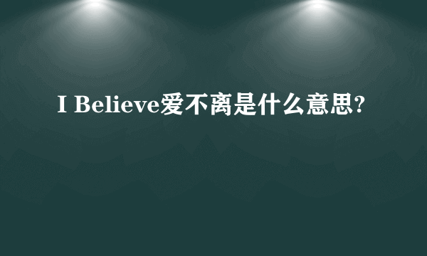 I Believe爱不离是什么意思?