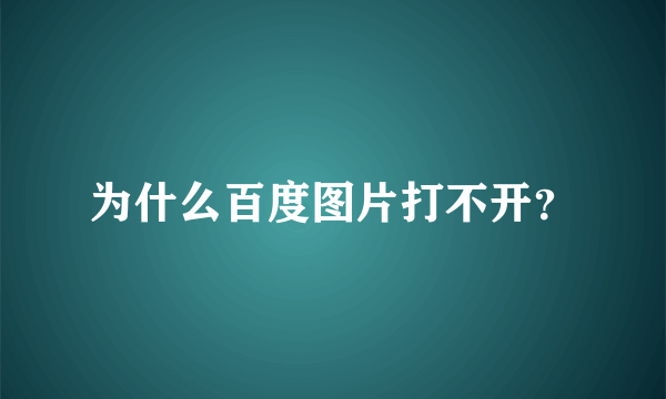 为什么百度图片打不开？