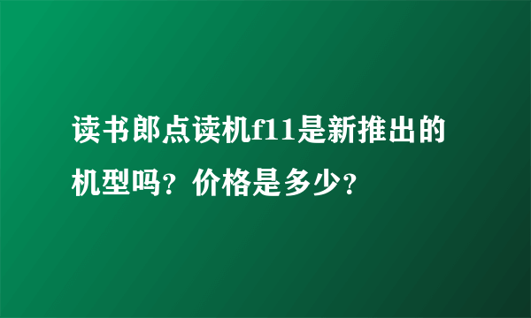 读书郎点读机f11是新推出的机型吗？价格是多少？