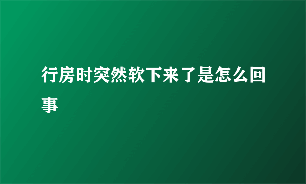 行房时突然软下来了是怎么回事