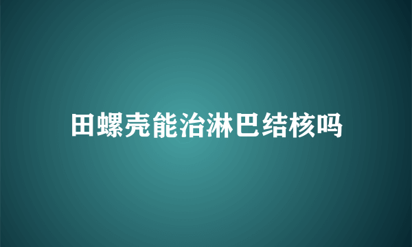 田螺壳能治淋巴结核吗