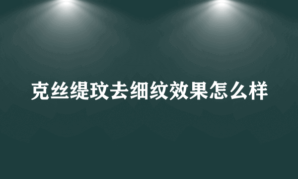 克丝缇玟去细纹效果怎么样