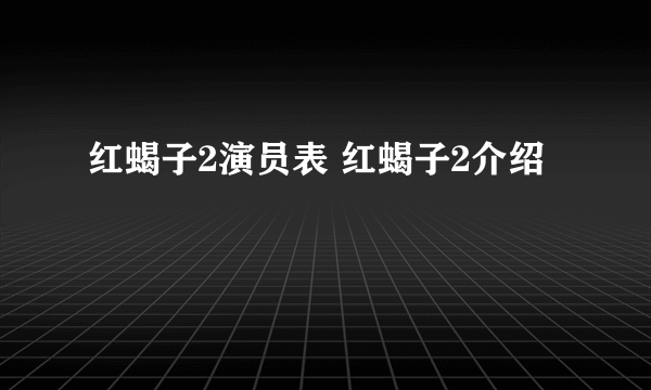 红蝎子2演员表 红蝎子2介绍