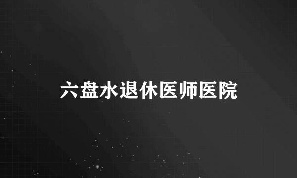 六盘水退休医师医院