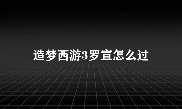 造梦西游3罗宣怎么过