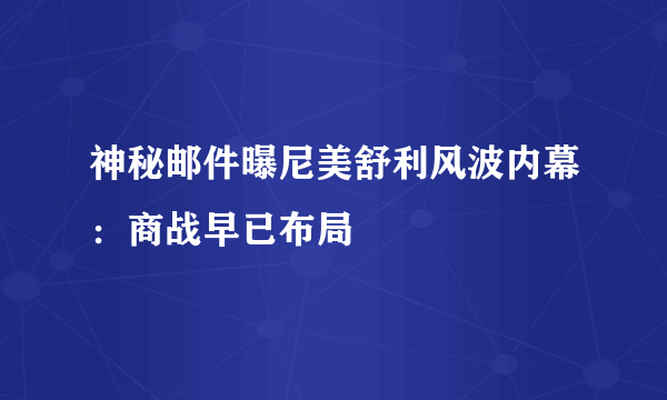 神秘邮件曝尼美舒利风波内幕：商战早已布局