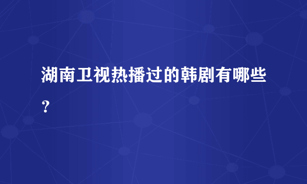 湖南卫视热播过的韩剧有哪些？