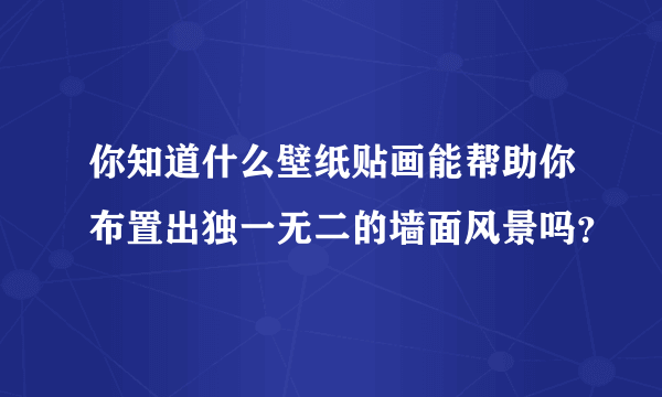 你知道什么壁纸贴画能帮助你布置出独一无二的墙面风景吗？