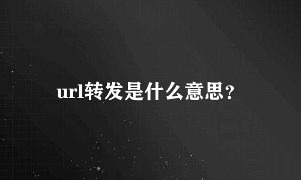 url转发是什么意思？