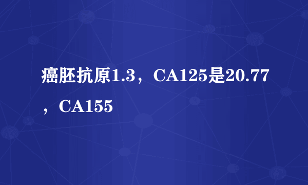 癌胚抗原1.3，CA125是20.77，CA155