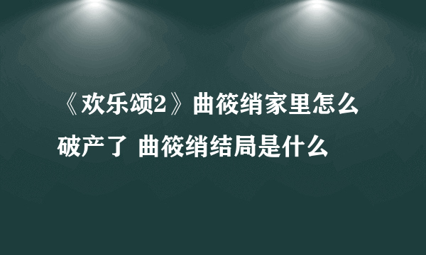 《欢乐颂2》曲筱绡家里怎么破产了 曲筱绡结局是什么