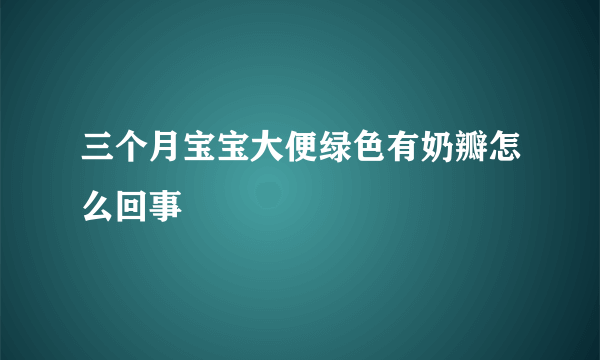 三个月宝宝大便绿色有奶瓣怎么回事