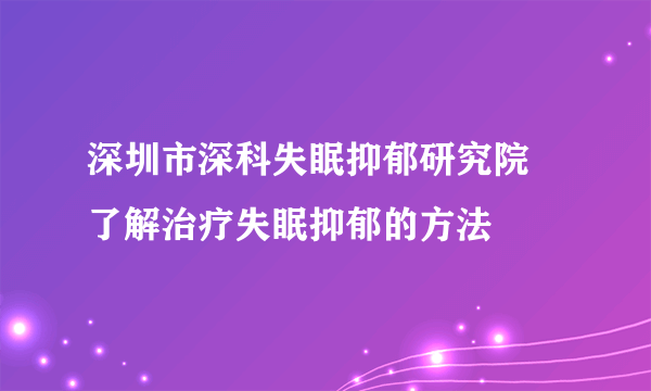 深圳市深科失眠抑郁研究院   了解治疗失眠抑郁的方法