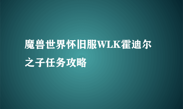 魔兽世界怀旧服WLK霍迪尔之子任务攻略