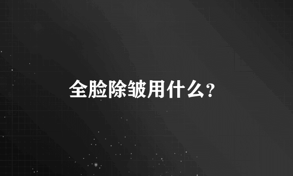 全脸除皱用什么？