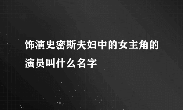 饰演史密斯夫妇中的女主角的演员叫什么名字