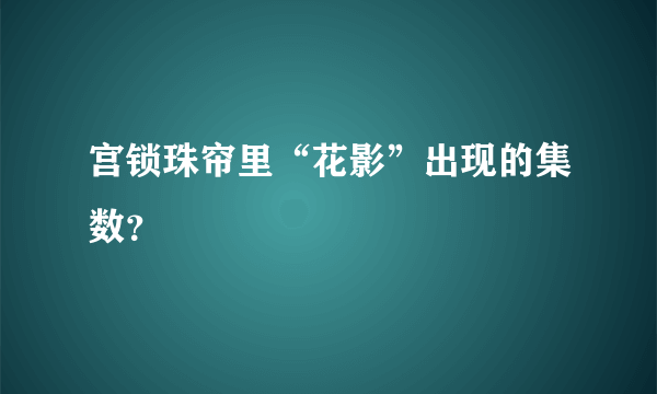 宫锁珠帘里“花影”出现的集数？